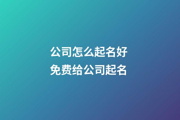 公司怎么起名好 免费给公司起名-第1张-公司起名-玄机派